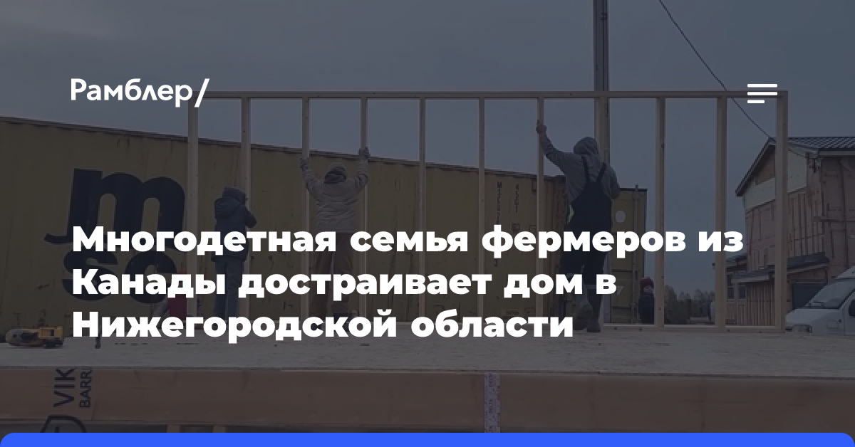 Многодетная семья фермеров из Канады достраивает дом в Нижегородской области