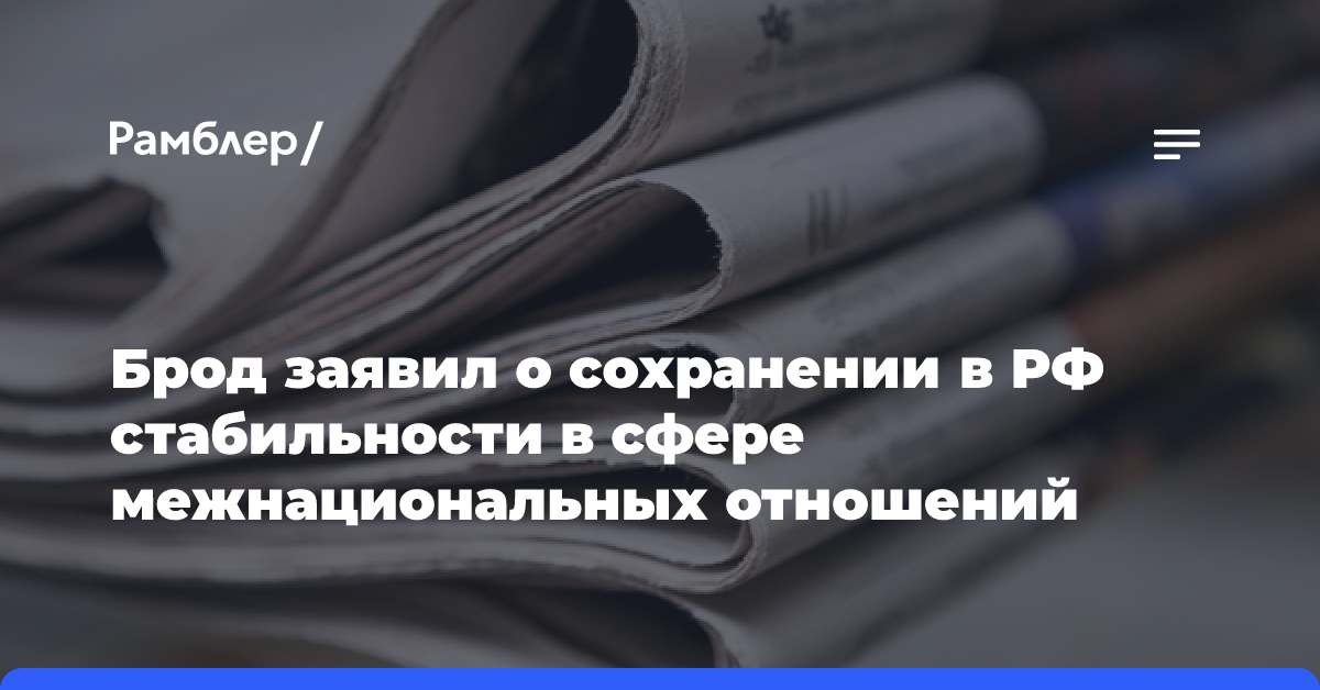 Брод заявил о сохранении в РФ стабильности в сфере межнациональных отношений