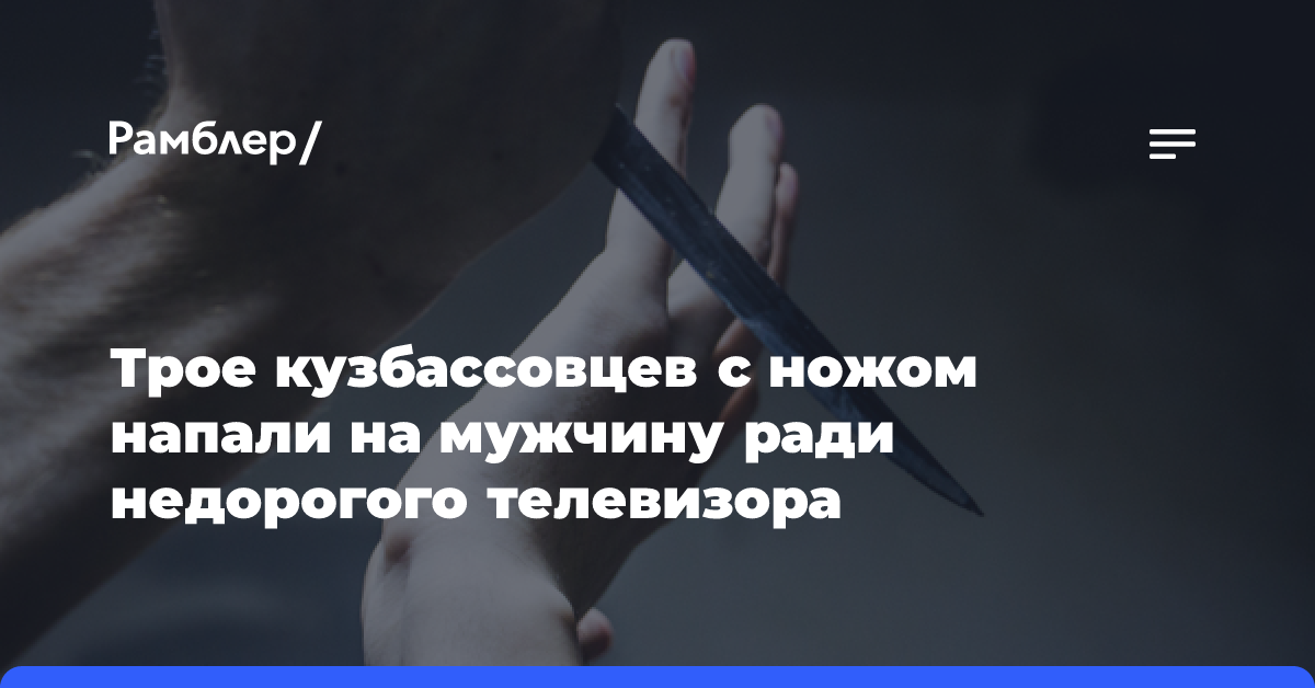 Трое кузбассовцев с ножом напали на мужчину ради недорогого телевизора