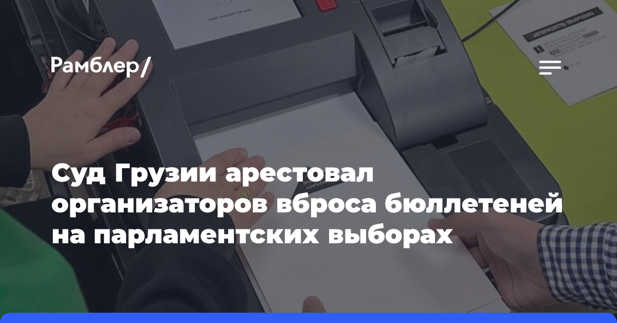 Суд Грузии арестовал организаторов вброса бюллетеней на парламентских выборах