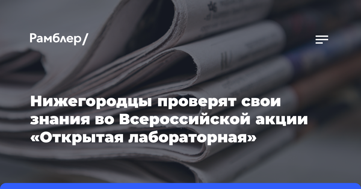 Нижегородцы проверят свои знания во Всероссиской акции «Открытая лабораторная»