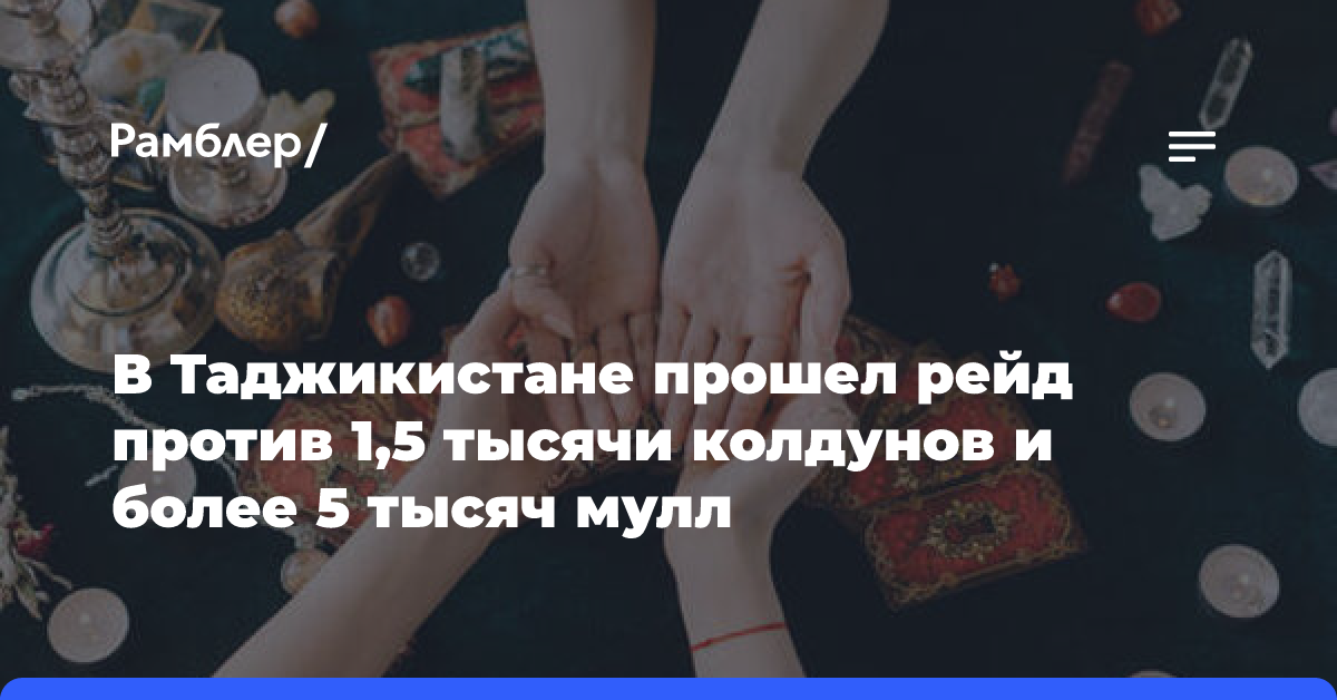 В Таджикистане прошел рейд против 1,5 тысячи колдунов и более 5 тысяч мулл