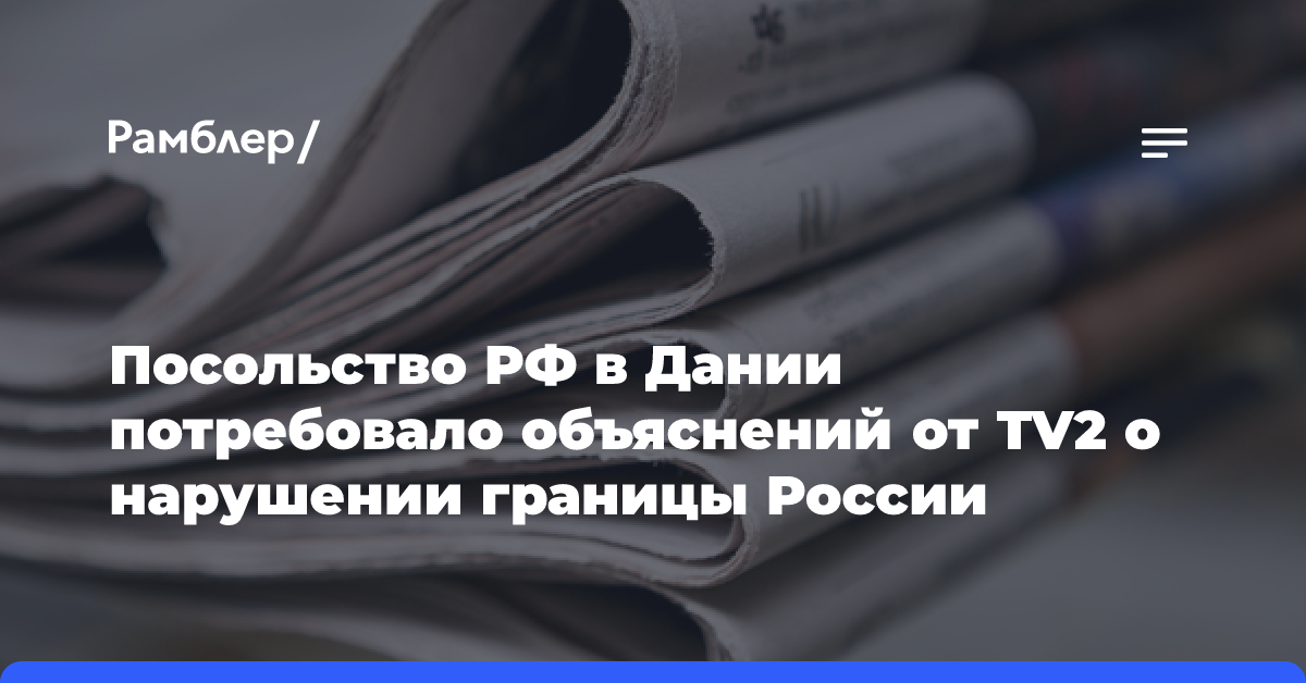 Посольство РФ в Дании потребовало объяснений от TV2 о нарушении границы России