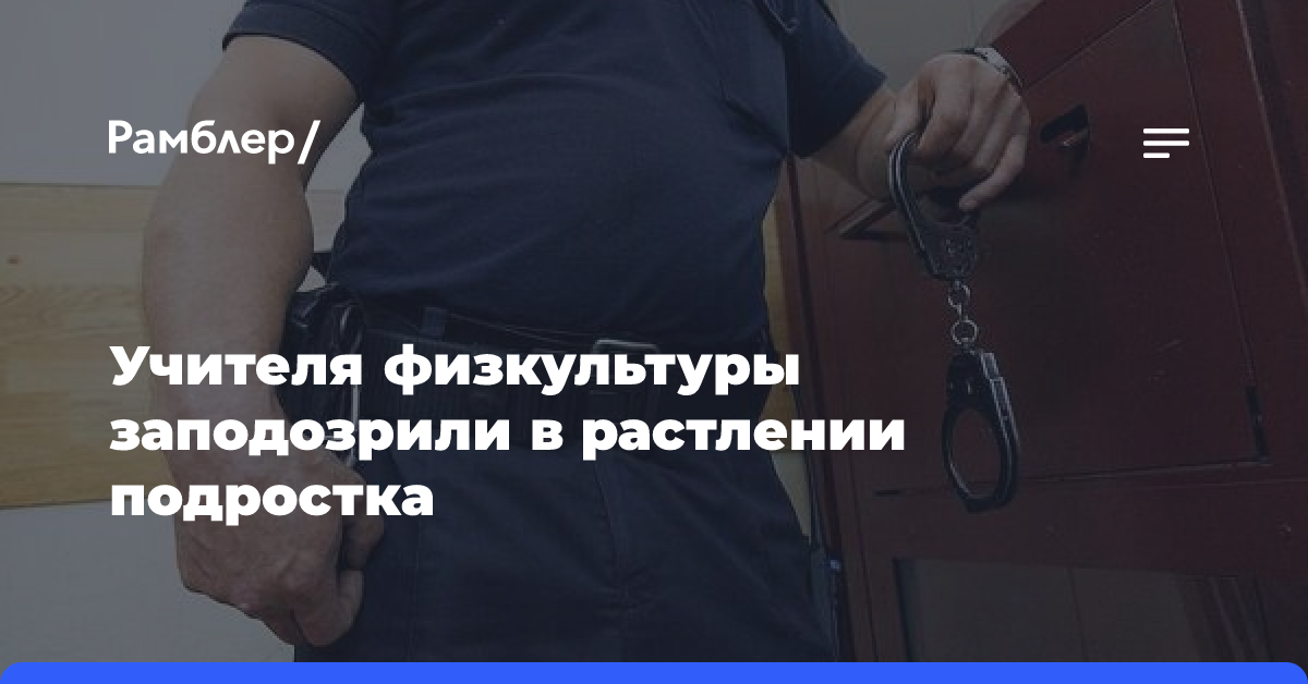 В Подмосковье учителя физкультуры заподозрили в растлении 15-летнего юноши