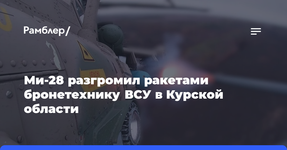 Ми-28 разгромил ракетами бронетехнику ВСУ в Курской области