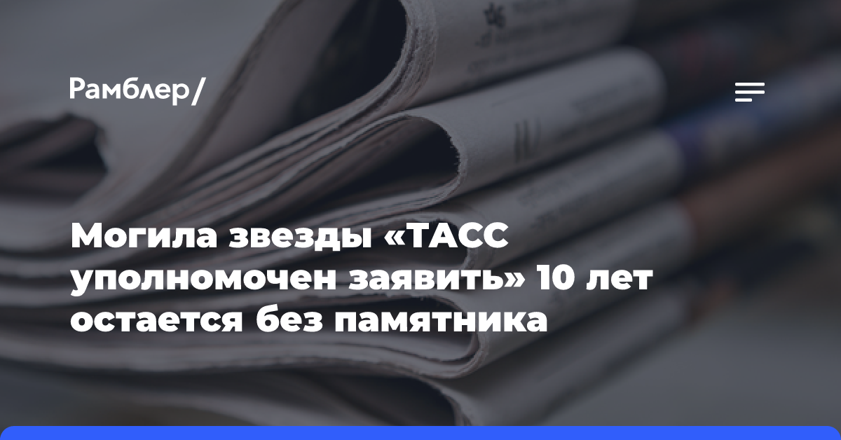 Могила звезды «ТАСС уполномочен заявить» десять лет остается без памятника