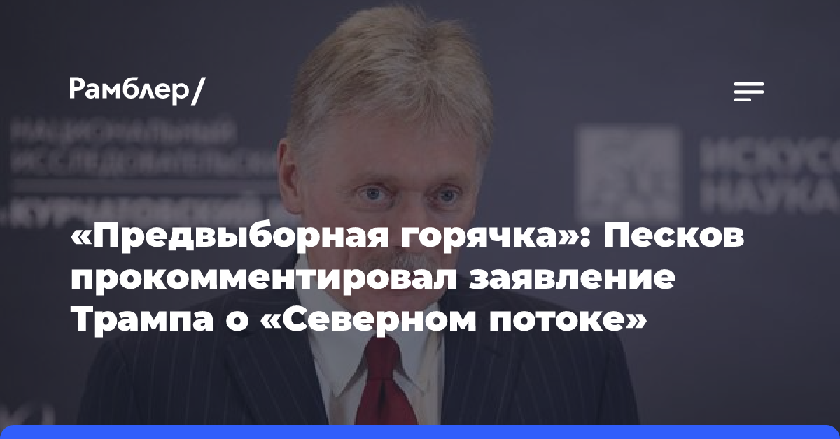 «Предвыборная горячка»: Песков прокомментировал заявление Трампа о «Северном потоке»