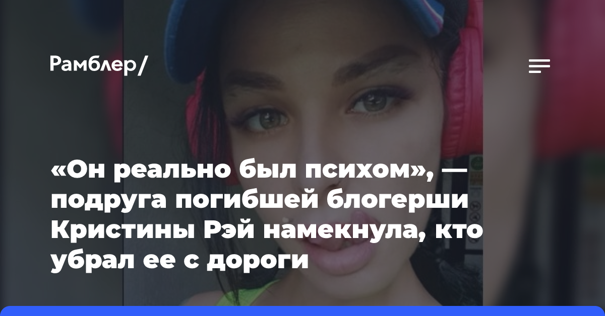 «Он реально был психом», — подруга погибшей блогерши Кристины Рэй намекнула, кто убрал ее с дороги