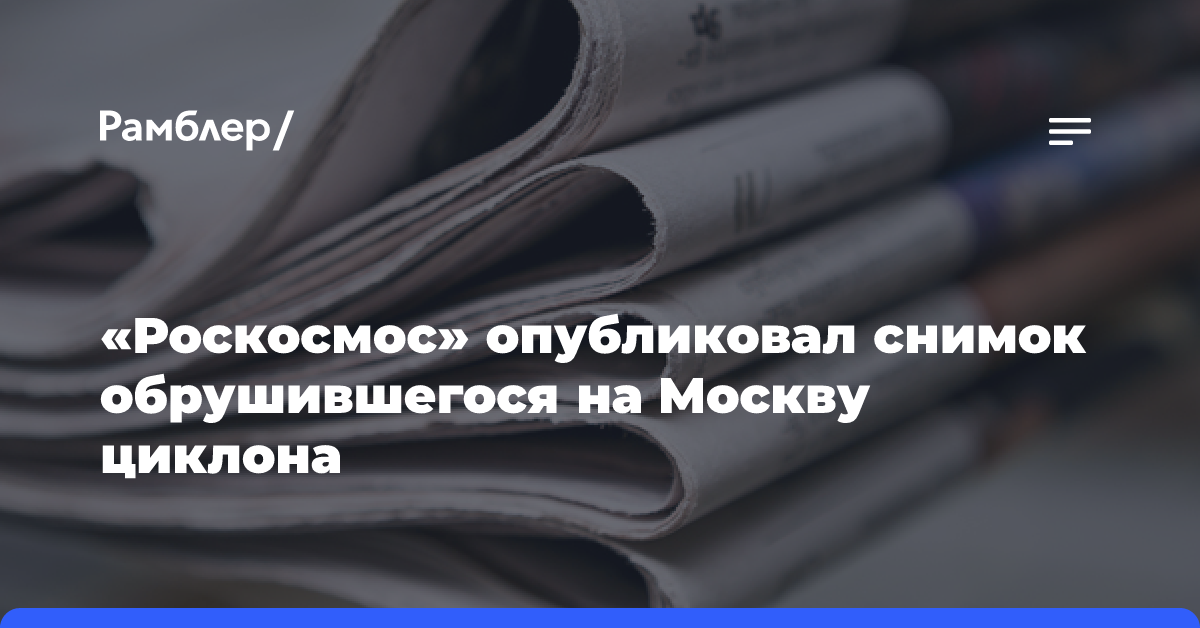 «Роскосмос» опубликовал снимок обрушившегося на Москву циклона