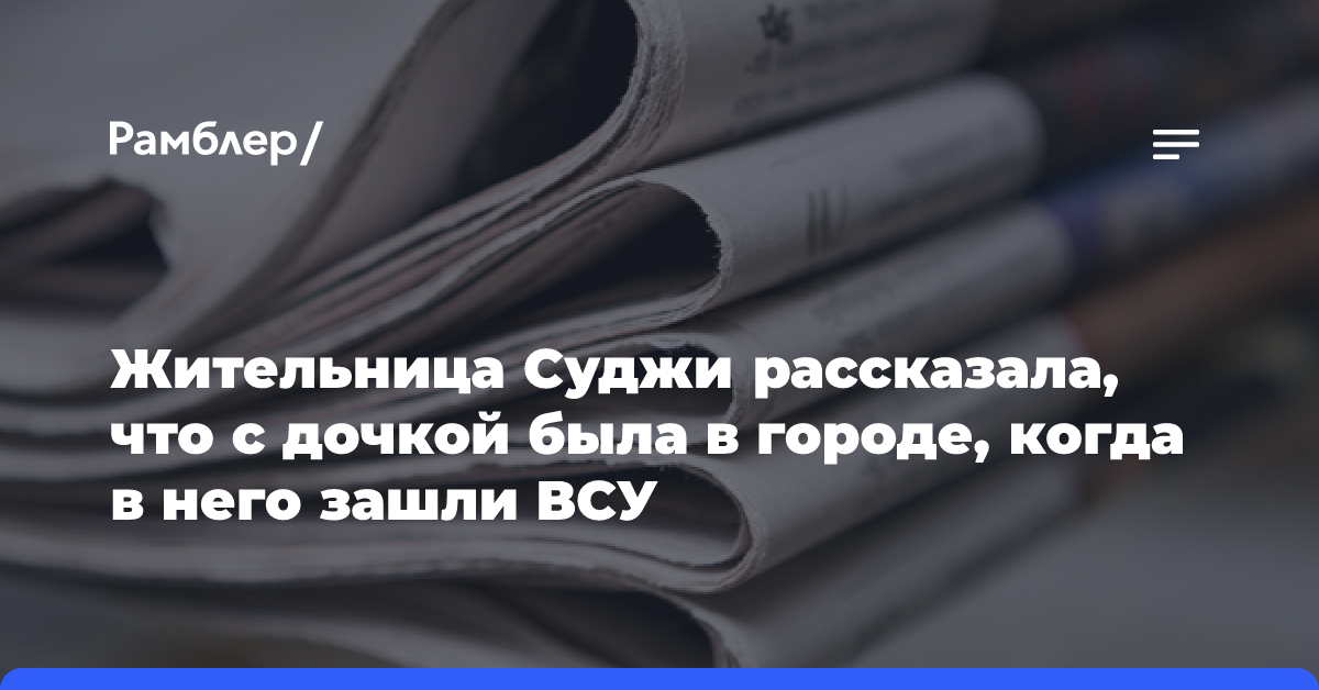 Жительница Суджи рассказала, что с дочкой была в городе, когда в него зашли ВСУ