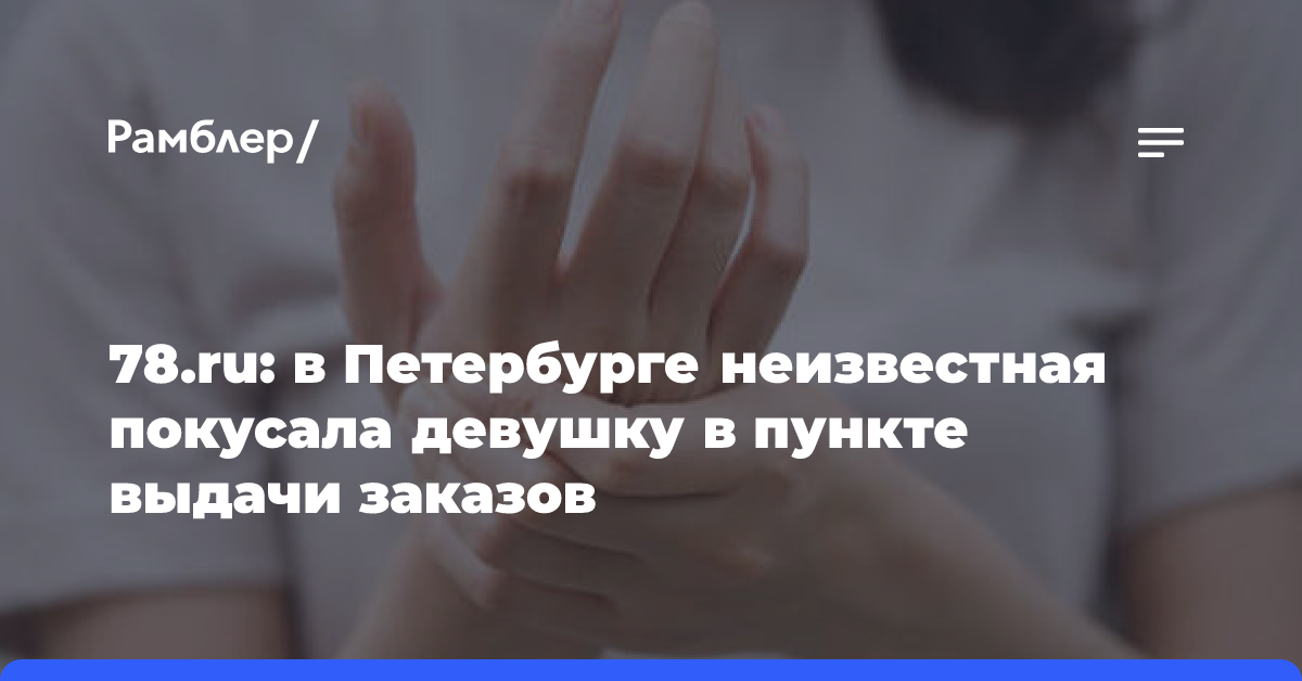 78.ru: в Петербурге неизвестная покусала девушку в пункте выдачи заказов