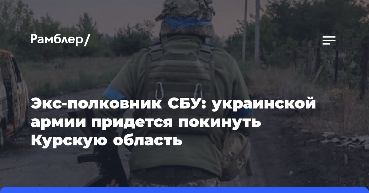 Экс-полковник СБУ: украинской армии придется покинуть Курскую область