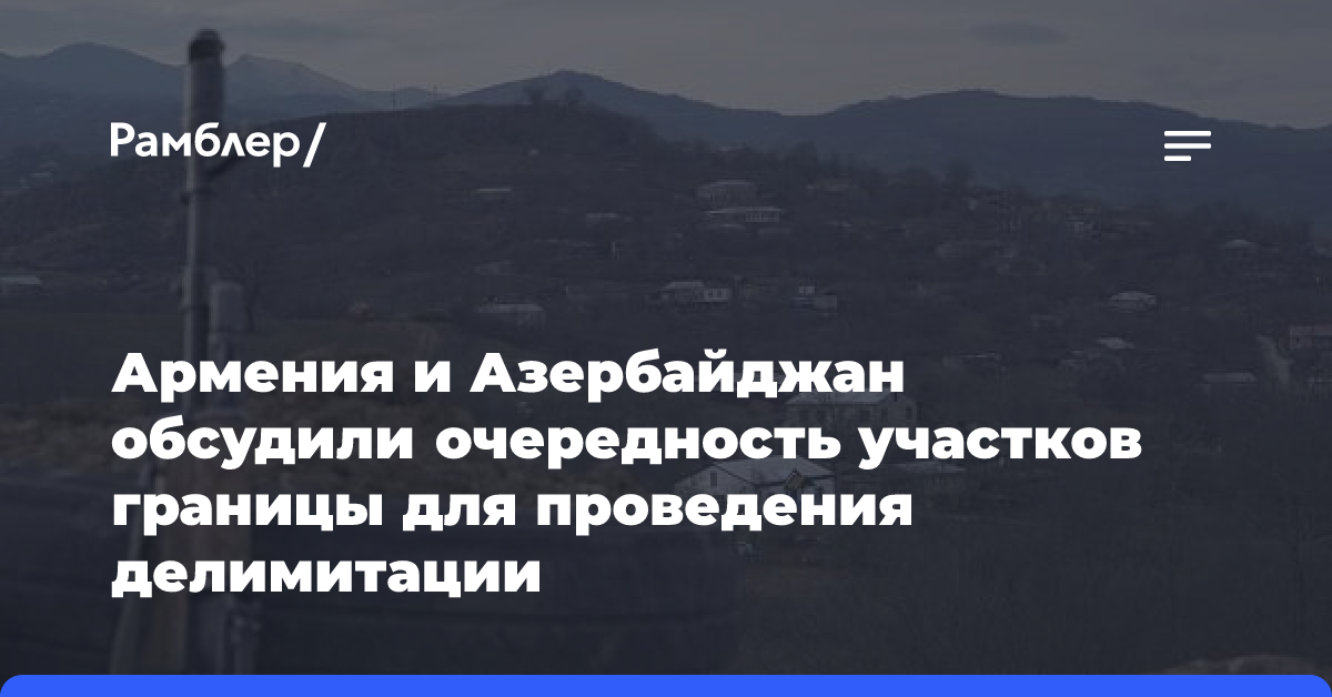 Азербайджан и Армения обсудили очередность участков границы для проведения делимитации