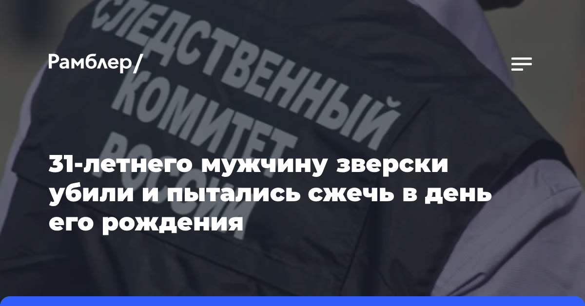 31-летнего мужчину зверски убили и пытались сжечь в день его рождения