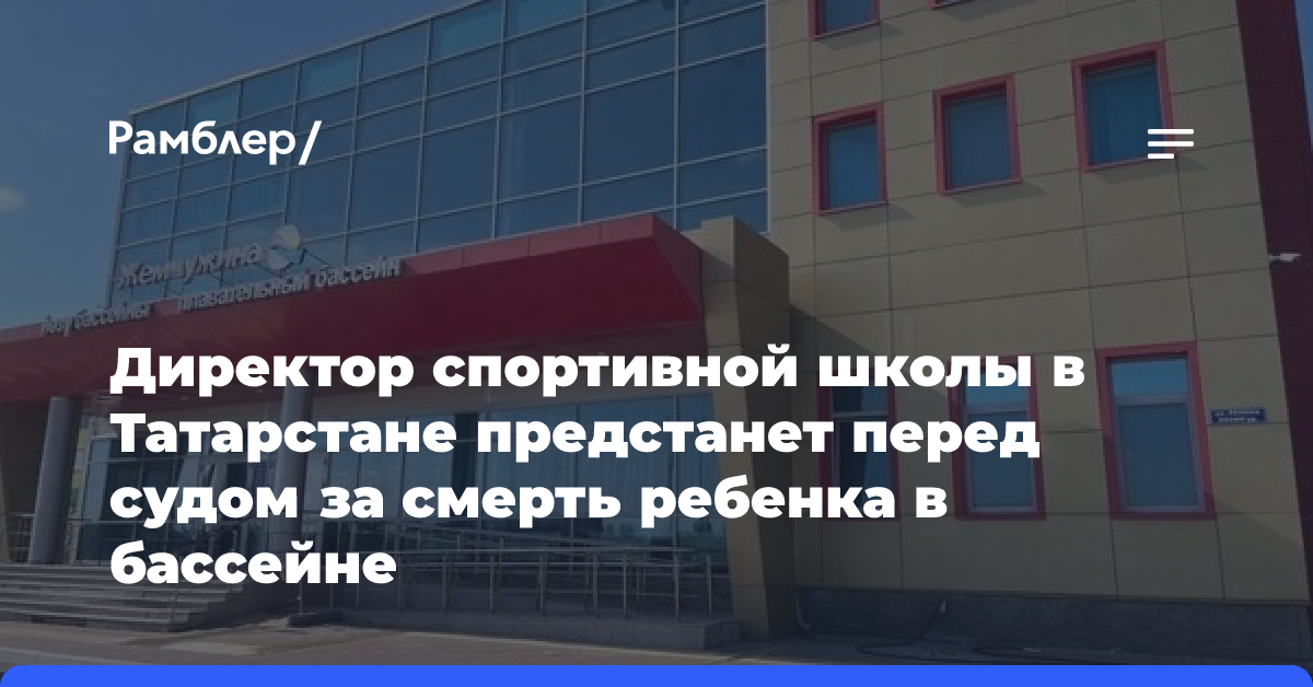 Директор спортивной школы в Татарстане предстанет перед судом за смерть ребенка в бассейне