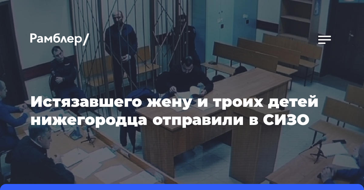 Истязавшего жену и троих детей нижегородца отправили в СИЗО