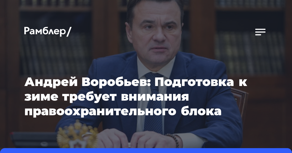 Андрей Воробьев: Подготовка к зиме требует внимания правоохранительного блока