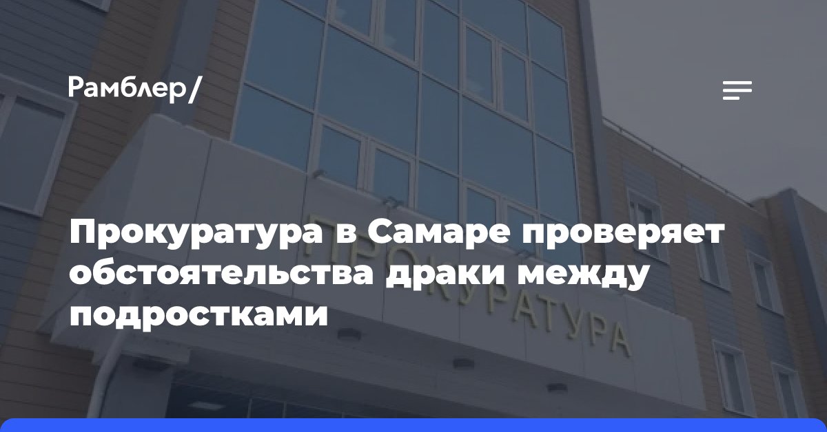 Прокуратура в Самаре проверяет обстоятельства драки между подростками