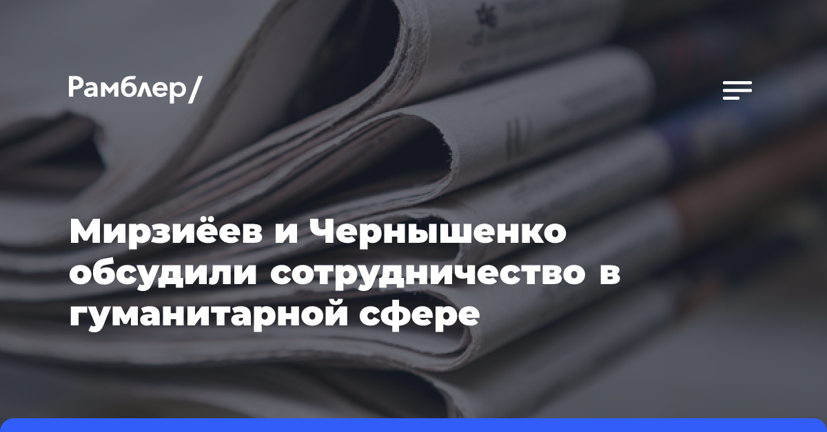 Мирзиёев и Чернышенко обсудили сотрудничество в гуманитарной сфере