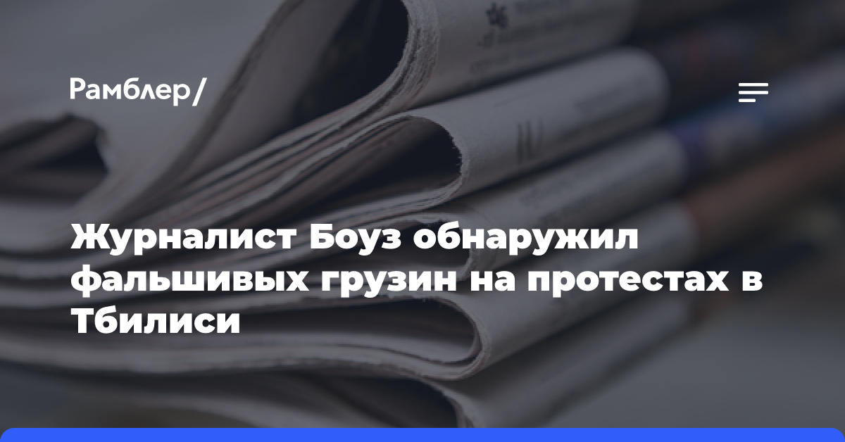 Журналист Боуз обнаружил фальшивых грузин на протестах в Тбилиси