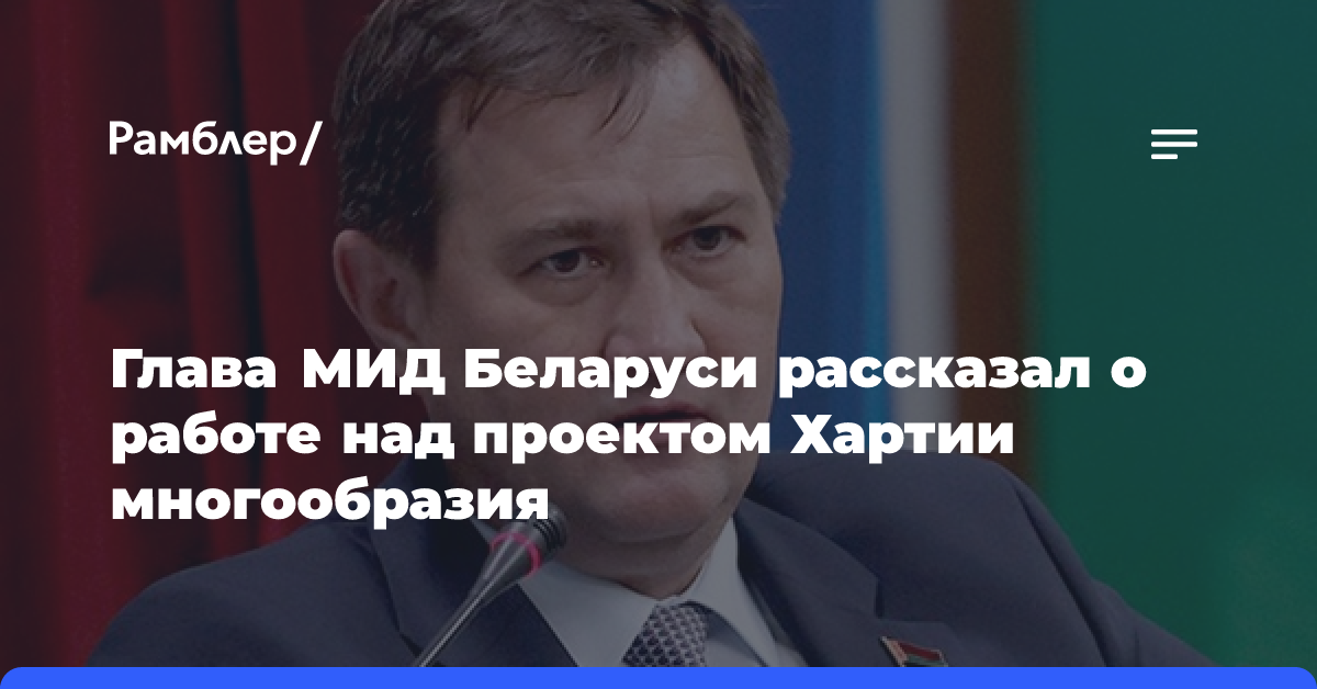 Глава МИД Беларуси рассказал о работе над проектом Хартии многообразия