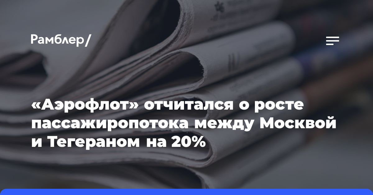 «Аэрофлот» отчитался о росте пассажиропотока между Москвой и Тегераном на 20%