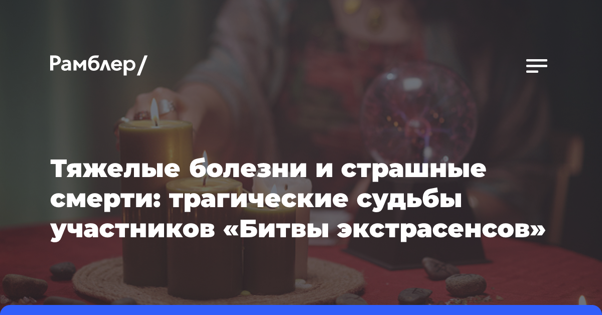 Тяжелые болезни и страшные смерти: трагические судьбы участников «Битвы экстрасенсов»