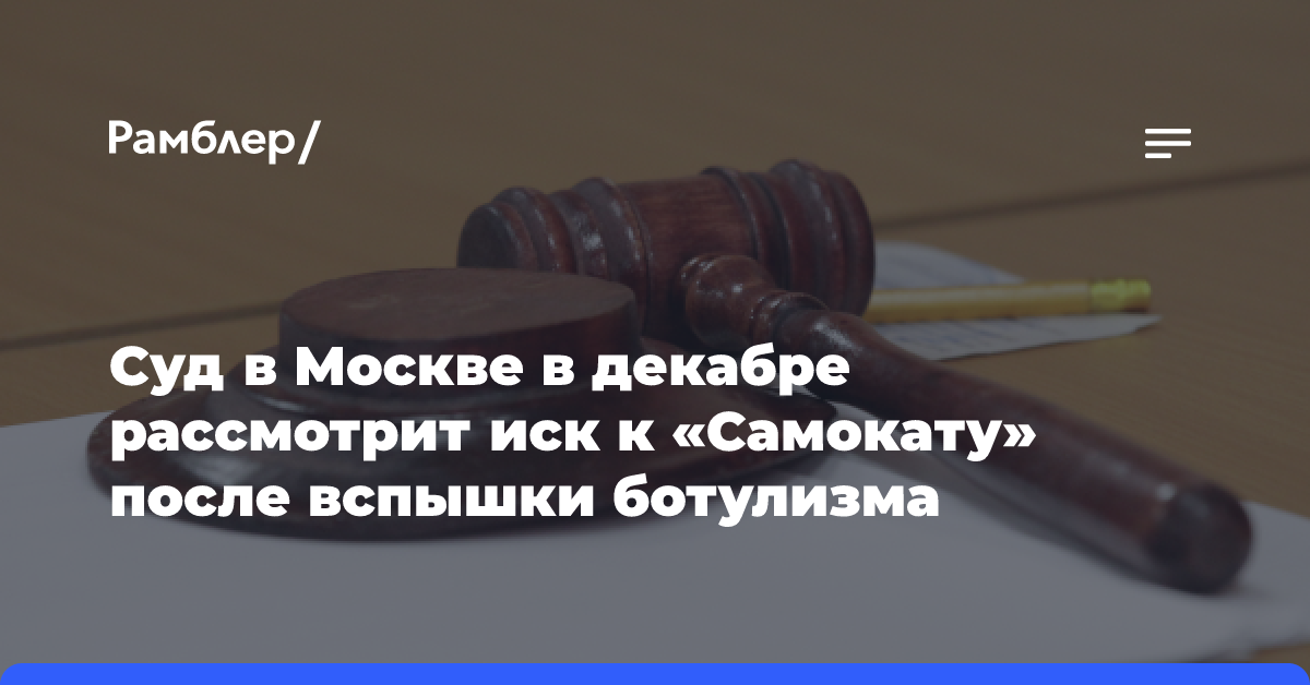 Суд в Москве в декабре рассмотрит иск к «Самокату» после вспышки ботулизма