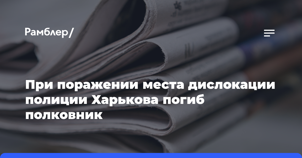 При поражении места дислокации полиции Харькова погиб полковник