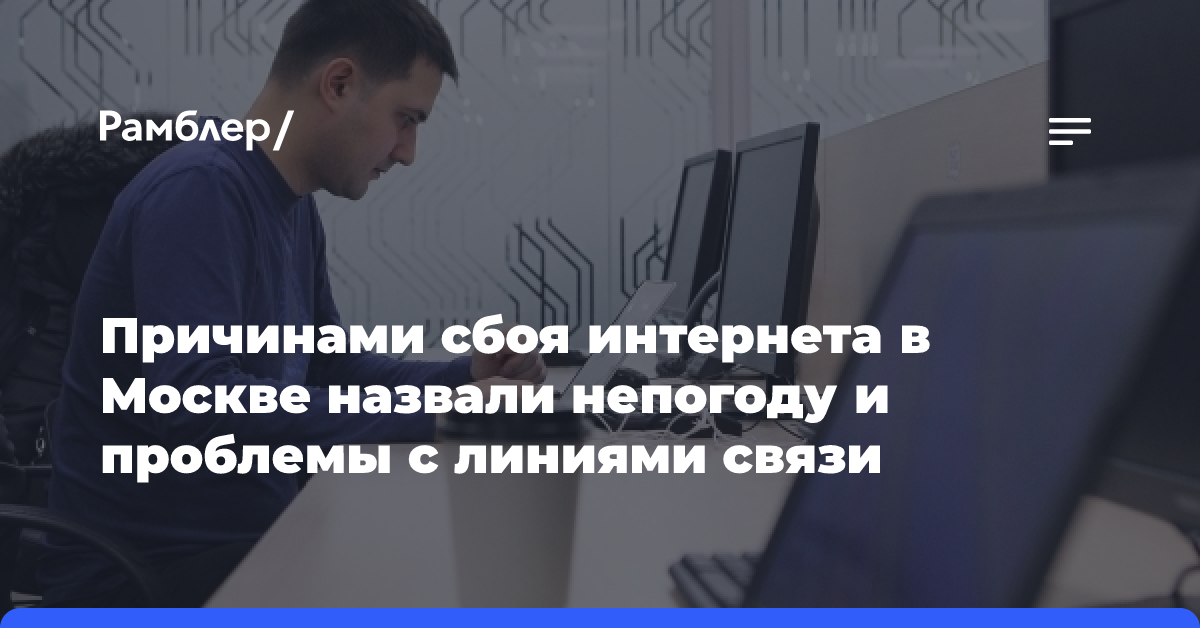 Причинами сбоя интернета в Москве назвали непогоду и проблемы с линиями связи