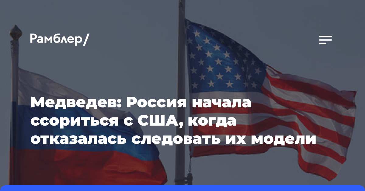 Медведев: Россия начала ссориться с США, когда отказалась следовать их модели