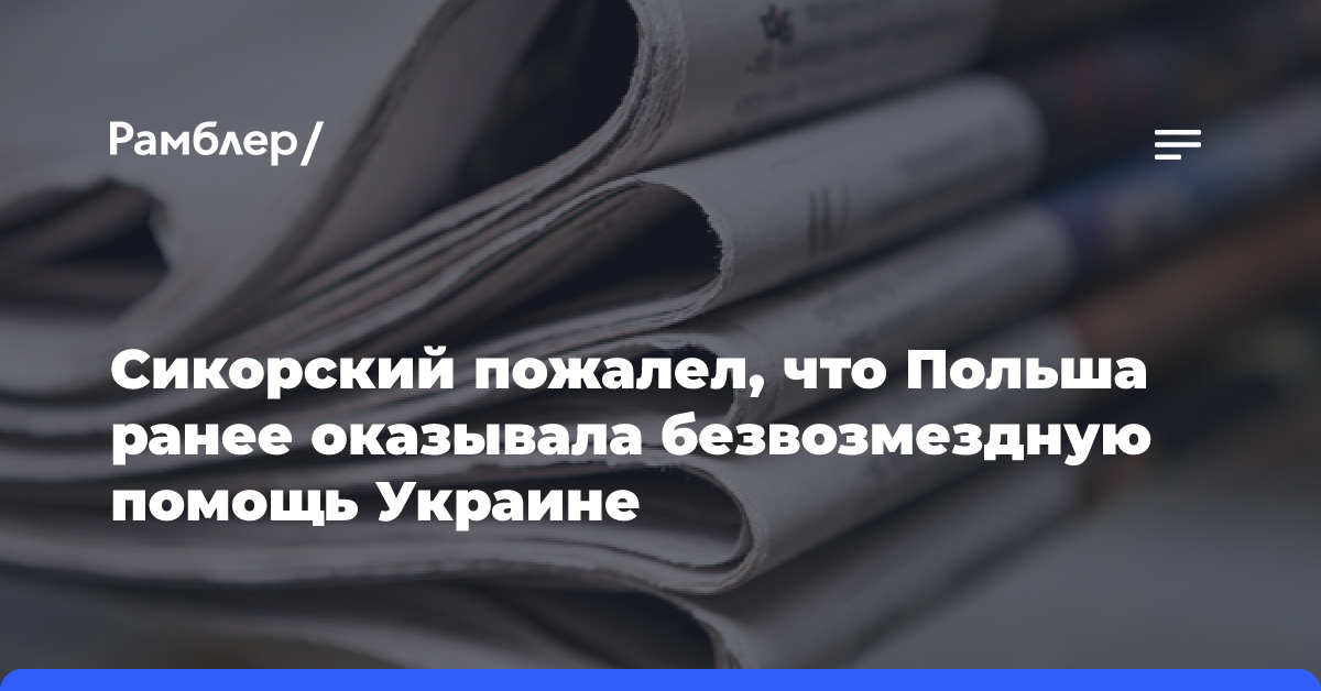 Сикорский пожалел, что Польша ранее оказывала безвозмездную помощь Украине