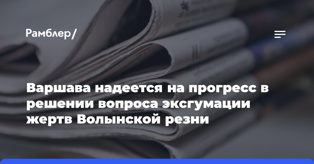 Варшава надеется на прогресс в решении вопроса эксгумации жертв Волынской резни