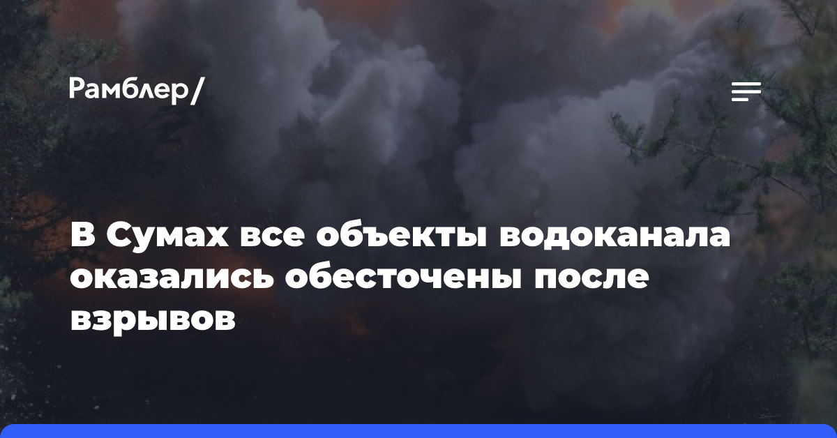 В Сумах все объекты водоканала оказались обесточены после взрывов