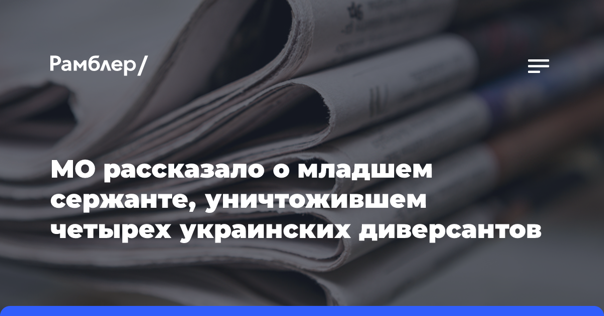 МО рассказало о младшем сержанте, уничтожившем четырех украинских диверсантов