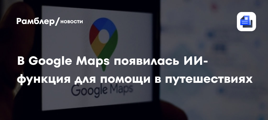 В Google Картах появилась ИИ-функция Ask Maps для помощи в путешествиях ...