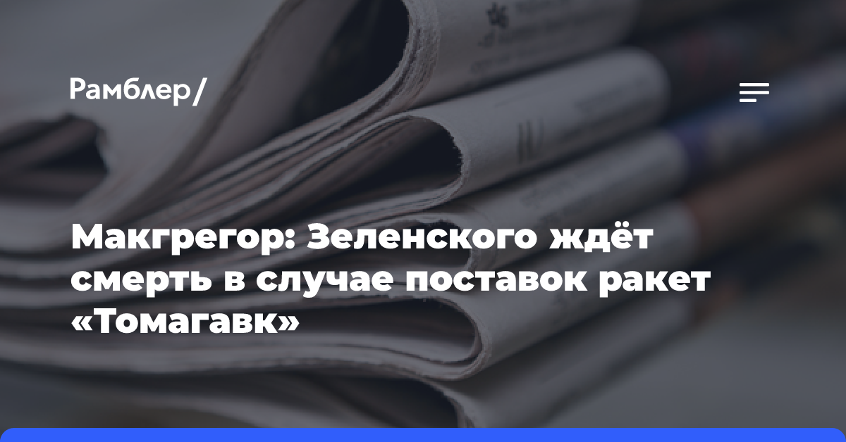 Макгрегор: Зеленского ждёт смерть в случае поставок ракет «Томагавк»