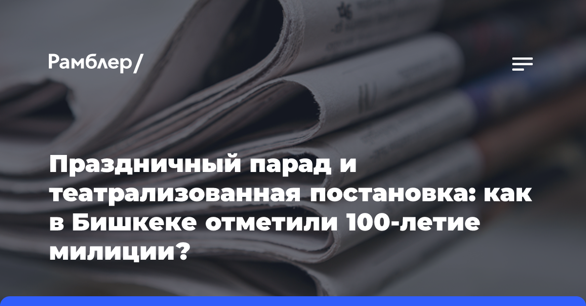 Праздничный парад и театрализованная постановка: как в Бишкеке отметили 100-летие милиции?