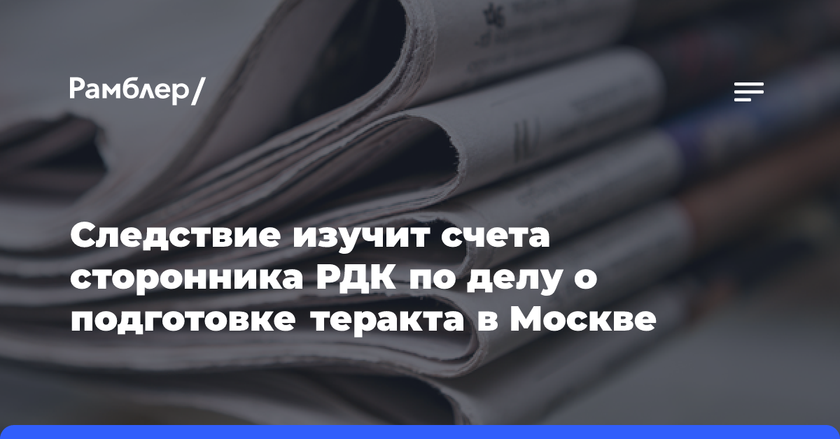 Следствие изучит счета сторонника РДК по делу о подготовке теракта в Москве