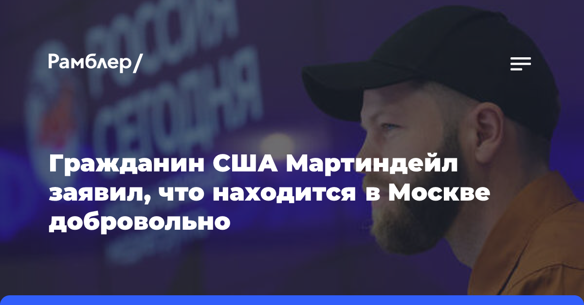 Гражданин США Мартиндейл заявил, что находится в Москве добровольно