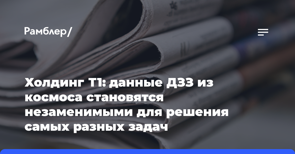 Холдинг Т1: данные ДЗЗ из космоса становятся незаменимыми для решения самых разных задач