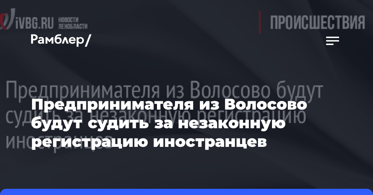 Предпринимателя из Волосово будут судить за незаконную регистрацию иностранцев