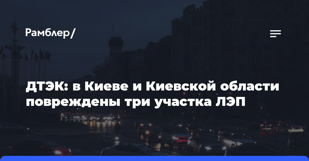 ДТЭК: в Киеве и Киевской области повреждены три участка ЛЭП