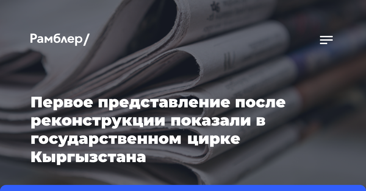 Первое представление после реконструкции показали в государственном цирке Кыргызстана