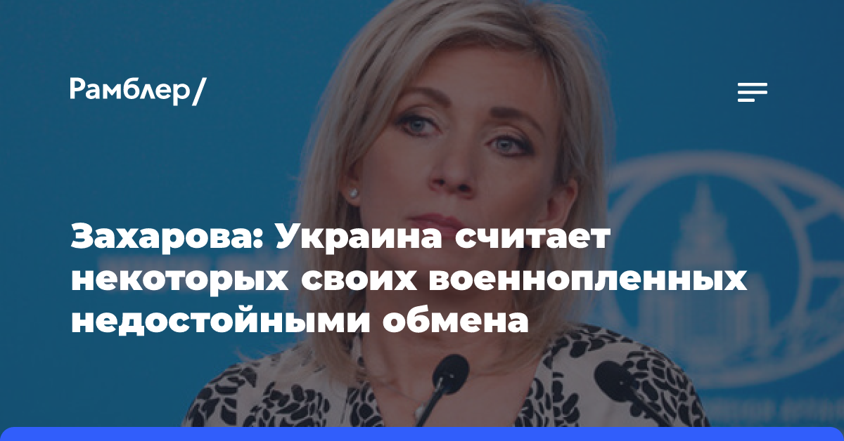 Захарова: Украина считает некоторых своих военнопленных недостойными обмена