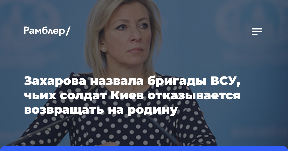 Захарова назвала бригады ВСУ, чьих солдат Киев отказывается возвращать на родину