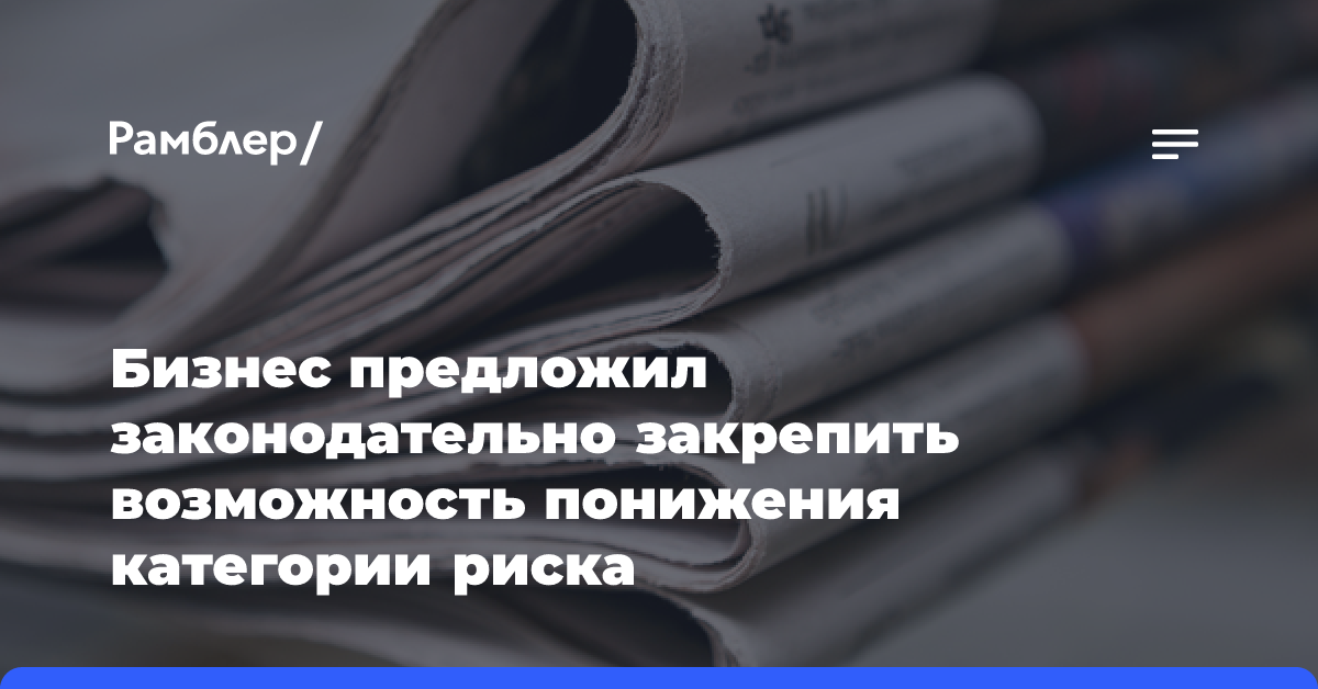 Бизнес предложил законодательно закрепить возможность понижения категории риска