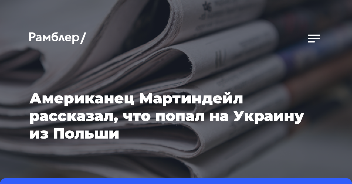 Американец Мартиндейл рассказал, что попал на Украину из Польши