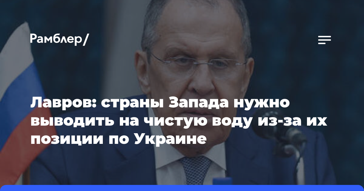 Лавров заявил о необходимости выводить Запад на чистую воду с его позицией по Украине