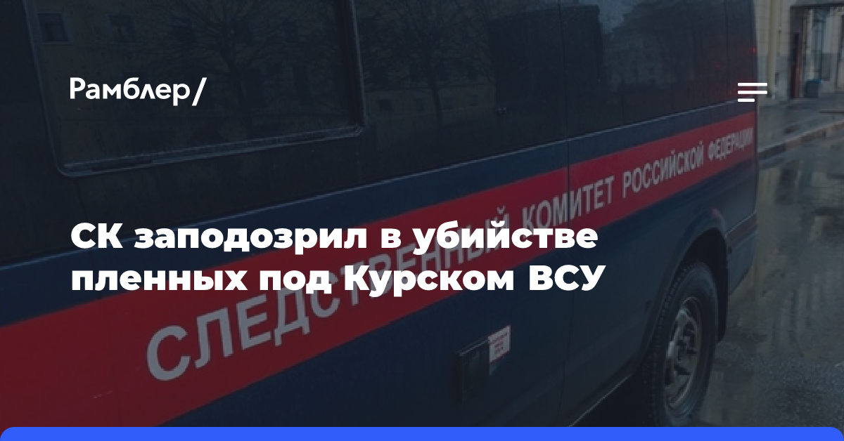 СК заподозрил в убийстве пленных под Курском ВСУ